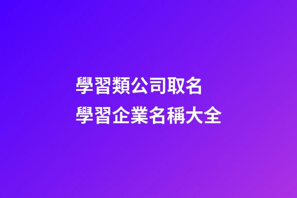 學習類公司取名 學習企業名稱大全-第1張-公司起名-玄機派